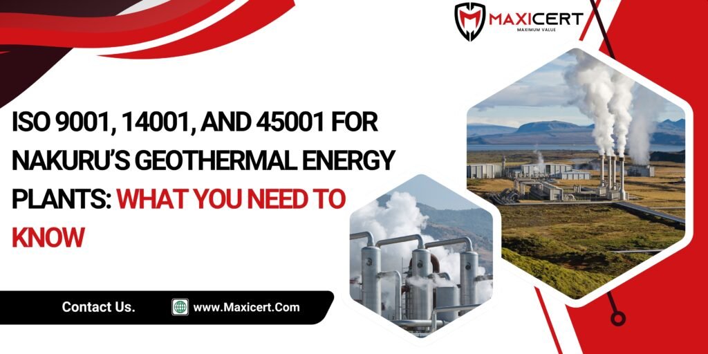 ISO 9001, 14001, and 45001 for Nakuru’s Geothermal Energy Plants: What You Need to Know
